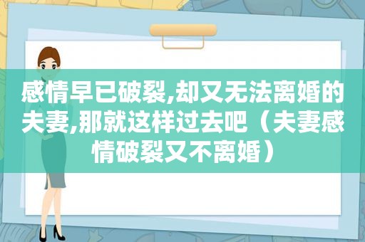 感情早已破裂,却又无法离婚的夫妻,那就这样过去吧（夫妻感情破裂又不离婚）