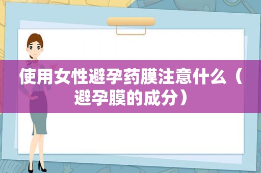 使用女性避孕药膜注意什么（避孕膜的成分）