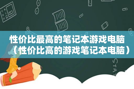 性价比最高的笔记本游戏电脑（性价比高的游戏笔记本电脑）