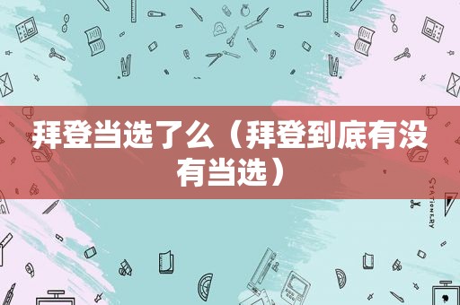 拜登当选了么（拜登到底有没有当选）