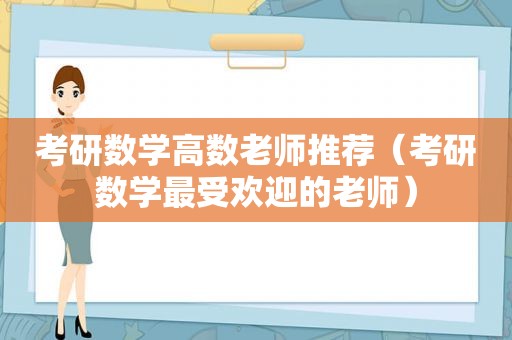 考研数学高数老师推荐（考研数学最受欢迎的老师）