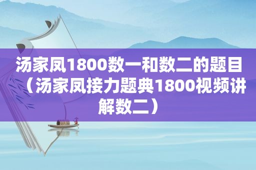 汤家凤1800数一和数二的题目（汤家凤接力题典1800视频讲解数二）