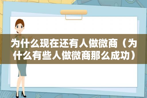 为什么现在还有人做微商（为什么有些人做微商那么成功）