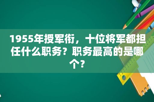 1955年授军衔，十位将军都担任什么职务？职务最高的是哪个？