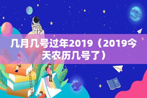 几月几号过年2019（2019今天农历几号了）