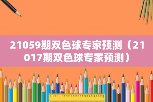 21059期双色球专家预测（21017期双色球专家预测）