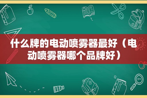 什么牌的电动喷雾器最好（电动喷雾器哪个品牌好）