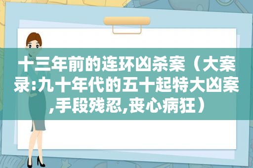 十三年前的连环凶杀案（大案录:九十年代的五十起特大凶案,手段残忍,丧心病狂）