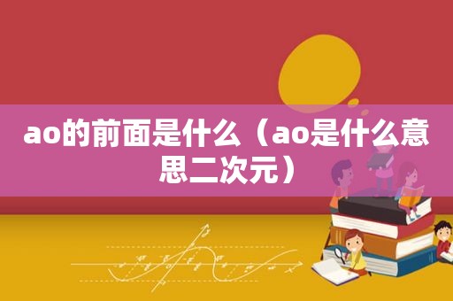 ao的前面是什么（ao是什么意思二次元）