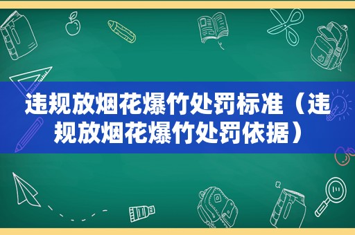 违规放烟花爆竹处罚标准（违规放烟花爆竹处罚依据）