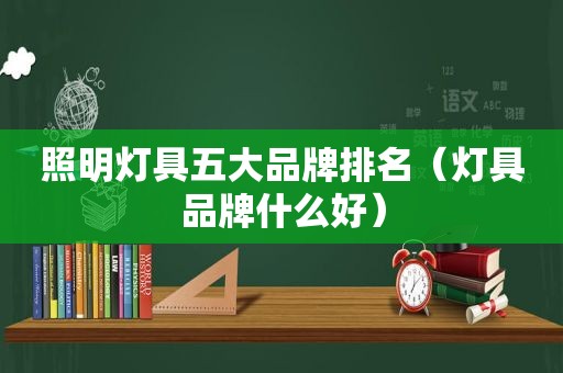 照明灯具五大品牌排名（灯具品牌什么好）