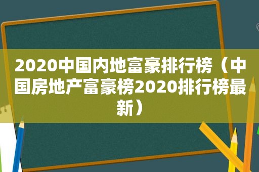 2020中国内地富豪排行榜（中国房地产富豪榜2020排行榜最新）