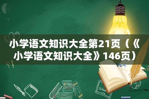 小学语文知识大全第21页（《小学语文知识大全》146页）