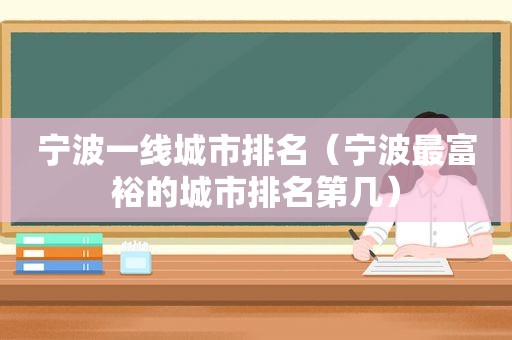 宁波一线城市排名（宁波最富裕的城市排名第几）