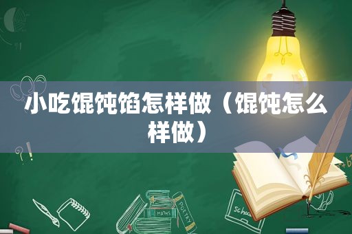 小吃馄饨馅怎样做（馄饨怎么样做）