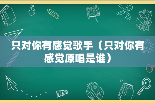 只对你有感觉歌手（只对你有感觉原唱是谁）