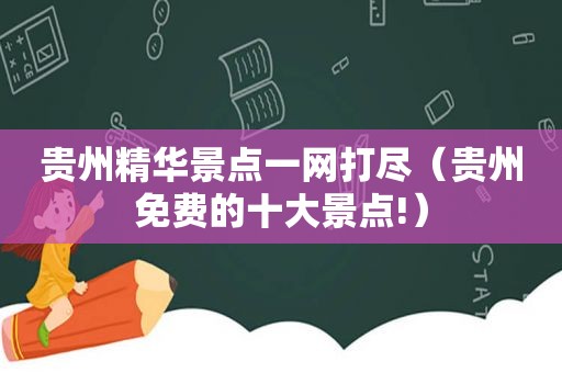 贵州精华景点一网打尽（贵州免费的十大景点!）