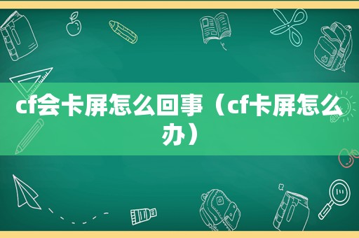 cf会卡屏怎么回事（cf卡屏怎么办）