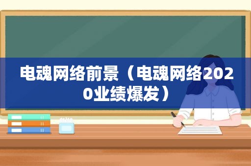 电魂网络前景（电魂网络2020业绩爆发）