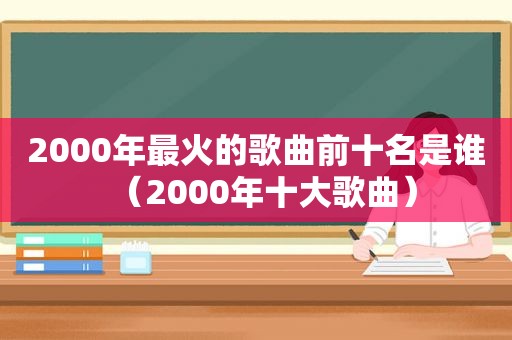 2000年最火的歌曲前十名是谁（2000年十大歌曲）