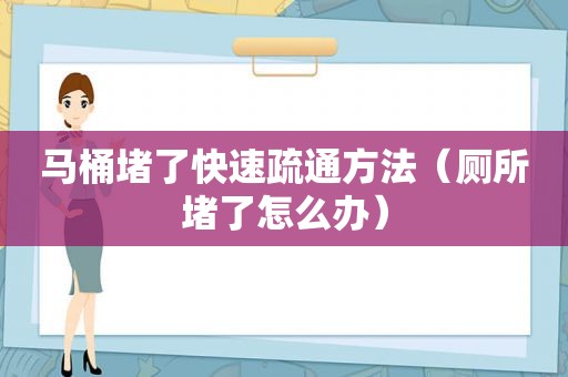 马桶堵了快速疏通方法（厕所堵了怎么办）