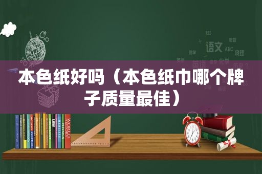 本色纸好吗（本色纸巾哪个牌子质量最佳）