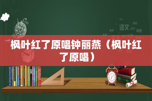 枫叶红了原唱钟丽燕（枫叶红了原唱）