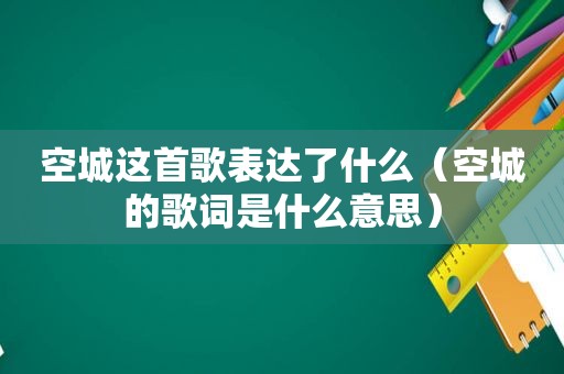 空城这首歌表达了什么（空城的歌词是什么意思）