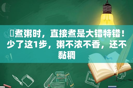 ​煮粥时，直接煮是大错特错！少了这1步，粥不浓不香，还不黏稠