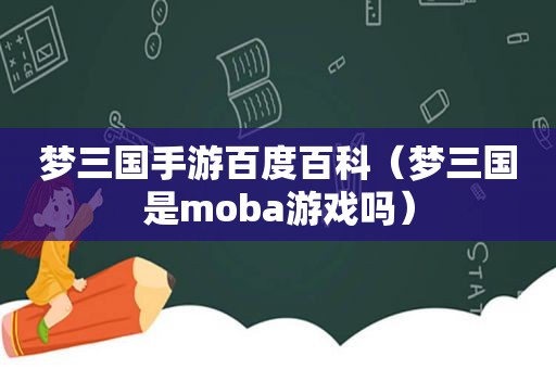 梦三国手游百度百科（梦三国是moba游戏吗）