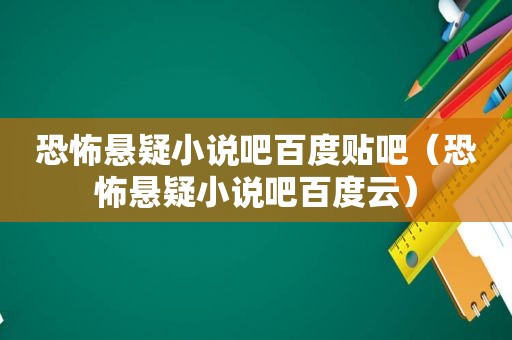 恐怖悬疑小说吧百度贴吧（恐怖悬疑小说吧百度云）