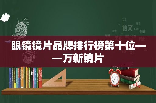 眼镜镜片品牌排行榜第十位——万新镜片