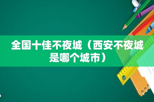 全国十佳不夜城（西安不夜城是哪个城市）