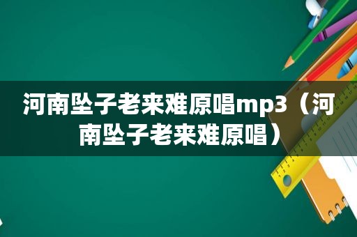 河南坠子老来难原唱mp3（河南坠子老来难原唱）