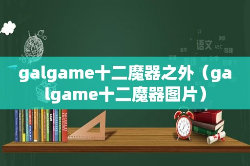 galgame十二魔器之外（galgame十二魔器图片）