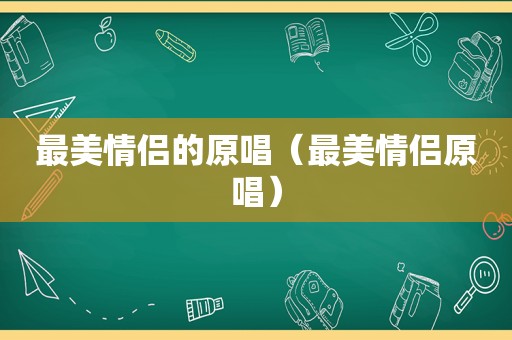 最美情侣的原唱（最美情侣原唱）