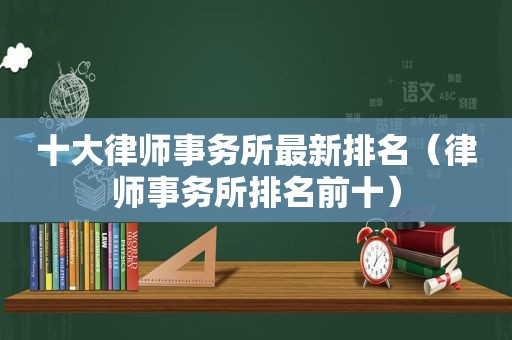 十大律师事务所最新排名（律师事务所排名前十）