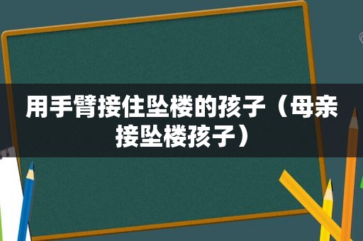 用手臂接住坠楼的孩子（母亲接坠楼孩子）