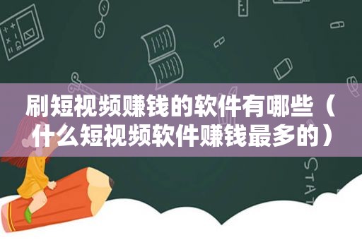 刷短视频赚钱的软件有哪些（什么短视频软件赚钱最多的）