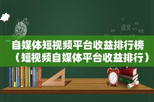 自媒体短视频平台收益排行榜（短视频自媒体平台收益排行）