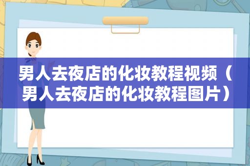 男人去夜店的化妆教程视频（男人去夜店的化妆教程图片）