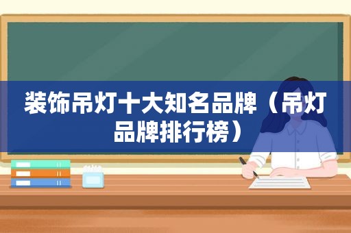 装饰吊灯十大知名品牌（吊灯品牌排行榜）