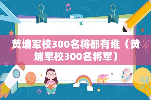 黄埔军校300名将都有谁（黄埔军校300名将军）