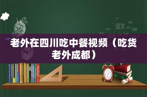 老外在四川吃中餐视频（吃货老外成都）