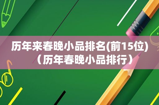 历年来春晚小品排名(前15位)（历年春晚小品排行）