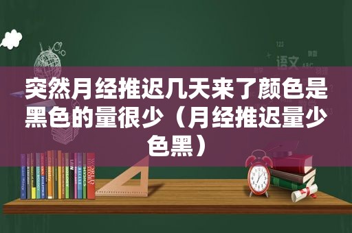 突然月经推迟几天来了颜色是黑色的量很少（月经推迟量少色黑）