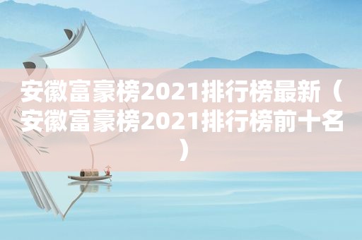 安徽富豪榜2021排行榜最新（安徽富豪榜2021排行榜前十名）