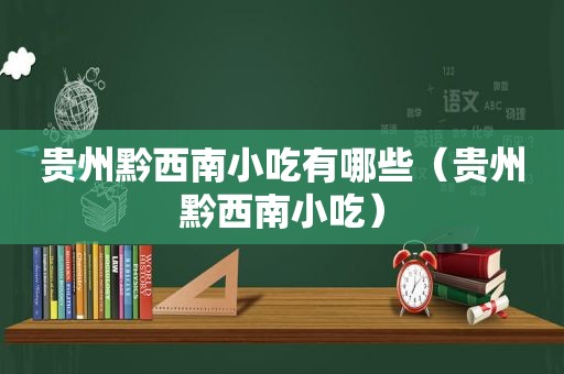 贵州黔西南小吃有哪些（贵州黔西南小吃）