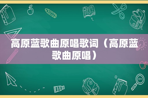 高原蓝歌曲原唱歌词（高原蓝歌曲原唱）