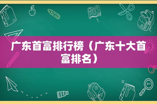 广东首富排行榜（广东十大首富排名）